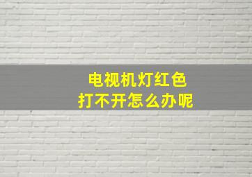 电视机灯红色打不开怎么办呢