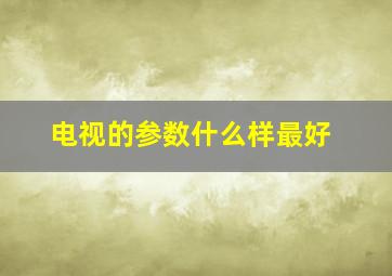 电视的参数什么样最好