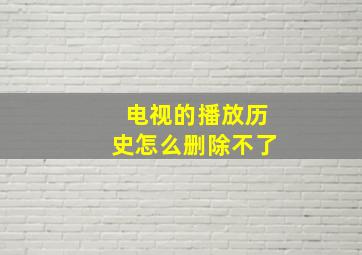 电视的播放历史怎么删除不了