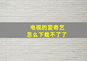 电视的爱奇艺怎么下载不了了