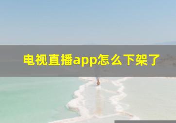 电视直播app怎么下架了