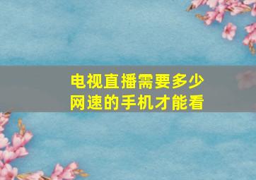 电视直播需要多少网速的手机才能看