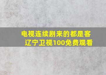 电视连续剧来的都是客辽宁卫视100免费观看