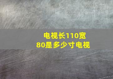 电视长110宽80是多少寸电视