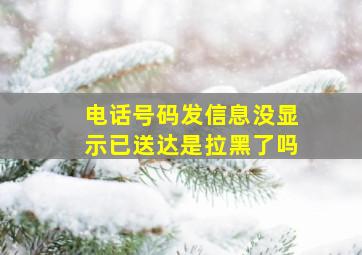 电话号码发信息没显示已送达是拉黑了吗