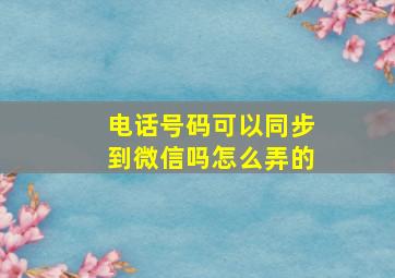 电话号码可以同步到微信吗怎么弄的