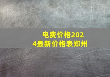 电费价格2024最新价格表郑州