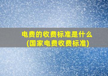 电费的收费标准是什么(国家电费收费标准)