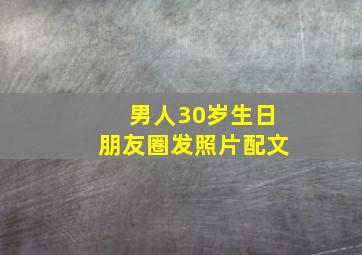 男人30岁生日朋友圈发照片配文