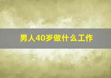 男人40岁做什么工作