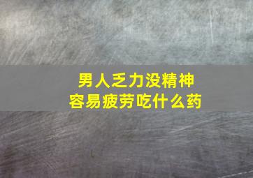 男人乏力没精神容易疲劳吃什么药