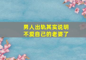 男人出轨其实说明不爱自己的老婆了