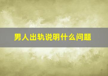 男人出轨说明什么问题