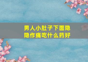 男人小肚子下面隐隐作痛吃什么药好