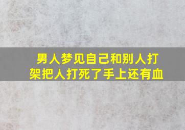 男人梦见自己和别人打架把人打死了手上还有血