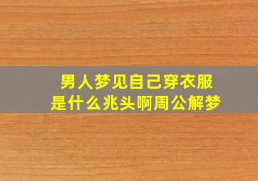 男人梦见自己穿衣服是什么兆头啊周公解梦