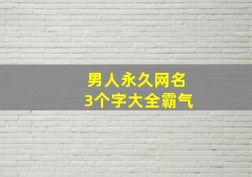 男人永久网名3个字大全霸气