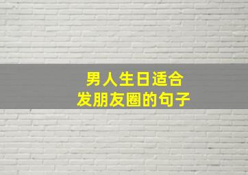 男人生日适合发朋友圈的句子