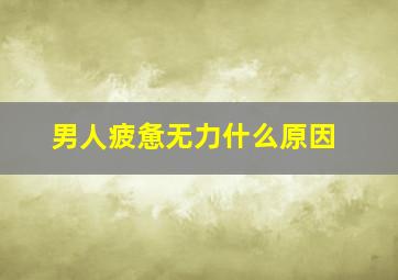 男人疲惫无力什么原因