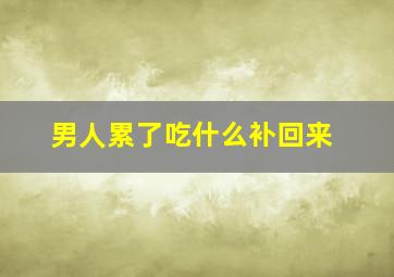 男人累了吃什么补回来