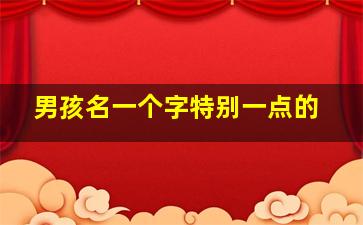 男孩名一个字特别一点的