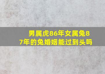 男属虎86年女属兔87年的兔婚姻能过到头吗