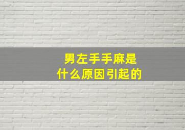 男左手手麻是什么原因引起的