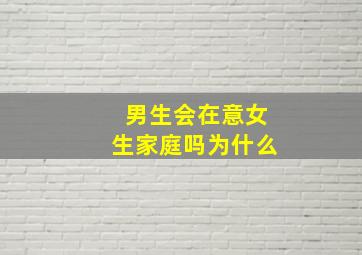 男生会在意女生家庭吗为什么