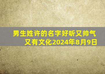 男生姓许的名字好听又帅气又有文化2024年8月9日