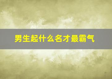 男生起什么名才最霸气