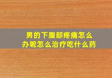 男的下腹部疼痛怎么办呢怎么治疗吃什么药