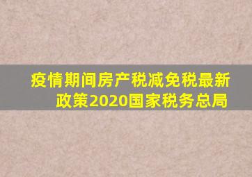 疫情期间房产税减免税最新政策2020国家税务总局