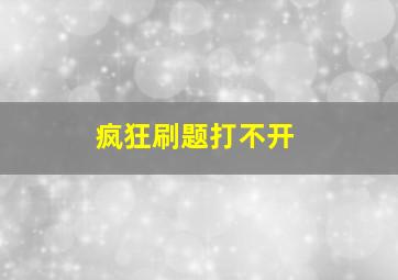 疯狂刷题打不开