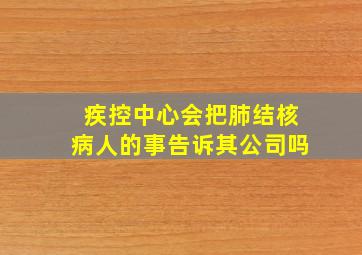 疾控中心会把肺结核病人的事告诉其公司吗