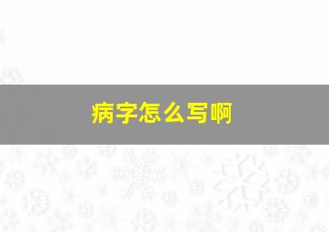 病字怎么写啊