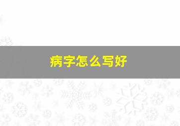 病字怎么写好