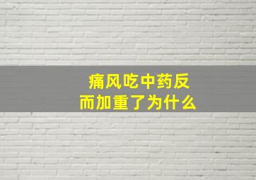 痛风吃中药反而加重了为什么