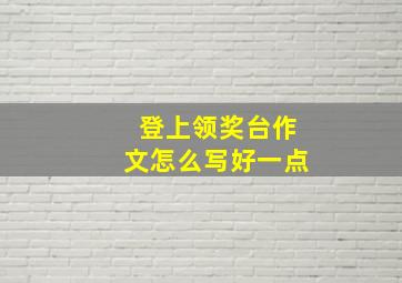 登上领奖台作文怎么写好一点