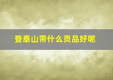 登泰山带什么贡品好呢