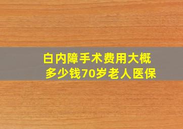 白内障手术费用大概多少钱70岁老人医保