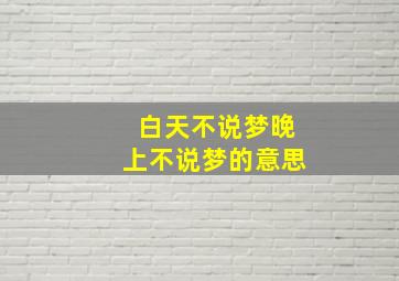 白天不说梦晚上不说梦的意思