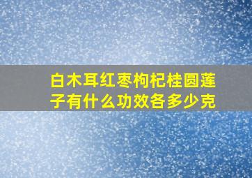 白木耳红枣枸杞桂圆莲子有什么功效各多少克