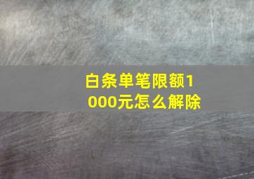 白条单笔限额1000元怎么解除