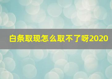 白条取现怎么取不了呀2020