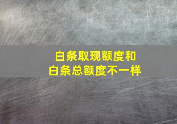 白条取现额度和白条总额度不一样