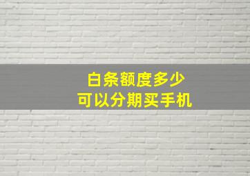 白条额度多少可以分期买手机