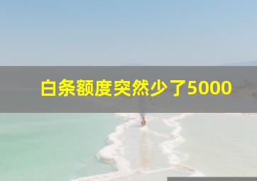 白条额度突然少了5000