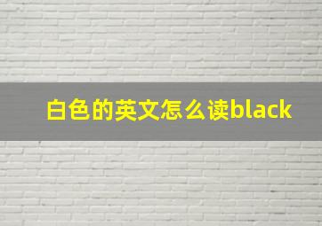 白色的英文怎么读black