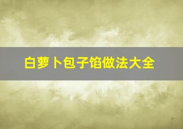 白萝卜包子馅做法大全