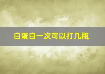 白蛋白一次可以打几瓶